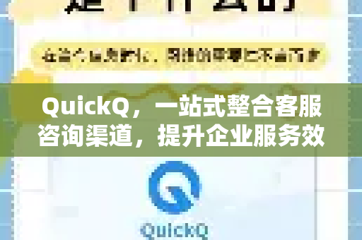 QuickQ，一站式整合客服咨询渠道，提升企业服务效率