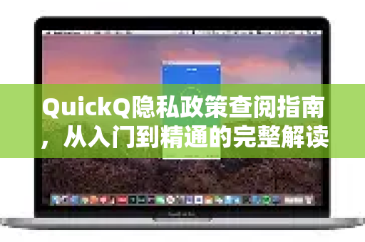 QuickQ隐私政策查阅指南，从入门到精通的完整解读