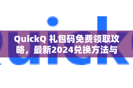 QuickQ 礼包码免费领取攻略，最新2024兑换方法与使用技巧全解析
