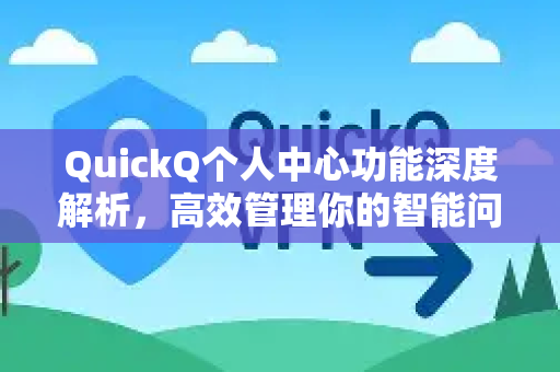 QuickQ个人中心功能深度解析，高效管理你的智能问答体验
