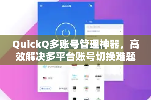 QuickQ多账号管理神器，高效解决多平台账号切换难题