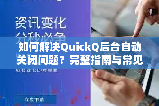 如何解决QuickQ后台自动关闭问题？完整指南与常见问答