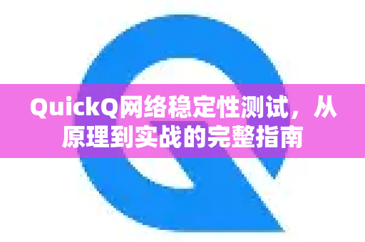QuickQ网络稳定性测试，从原理到实战的完整指南