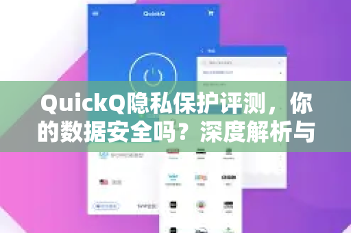 QuickQ隐私保护评测，你的数据安全吗？深度解析与实战问答