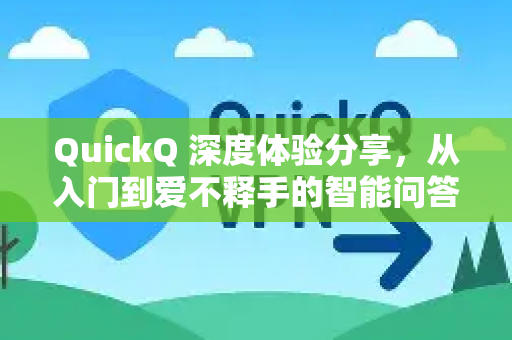 QuickQ 深度体验分享，从入门到爱不释手的智能问答工具