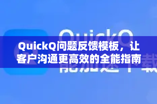 QuickQ问题反馈模板，让客户沟通更高效的全能指南