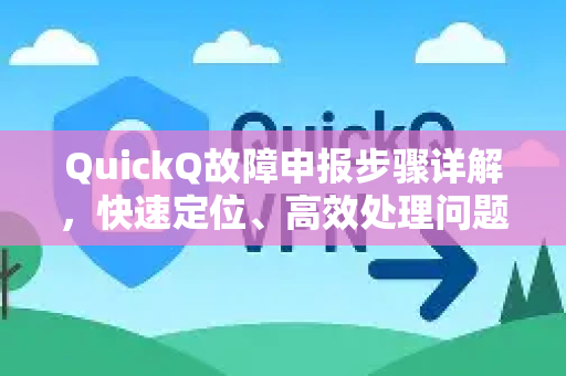 QuickQ故障申报步骤详解，快速定位、高效处理问题指南