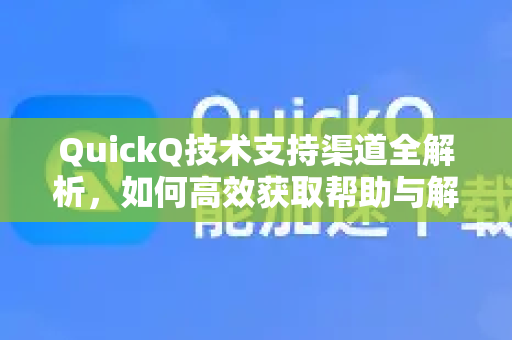 QuickQ技术支持渠道全解析，如何高效获取帮助与解决方案