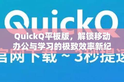 QuickQ平板版，解锁移动办公与学习的极致效率新纪元