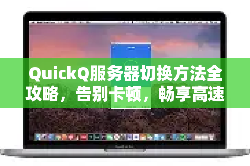 QuickQ服务器切换方法全攻略，告别卡顿，畅享高速连接