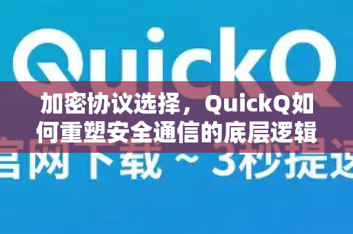 加密协议选择，QuickQ如何重塑安全通信的底层逻辑