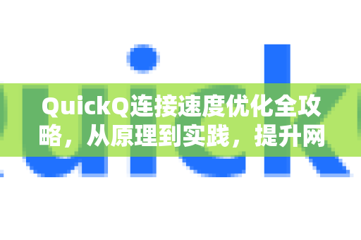 QuickQ连接速度优化全攻略，从原理到实践，提升网络效率