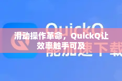 滑动操作革命，QuickQ让效率触手可及