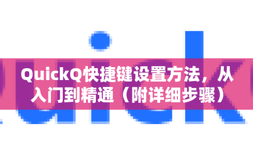 QuickQ快捷键设置方法，从入门到精通（附详细步骤）