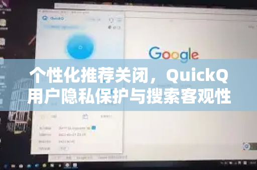 个性化推荐关闭，QuickQ用户隐私保护与搜索客观性提升全攻略