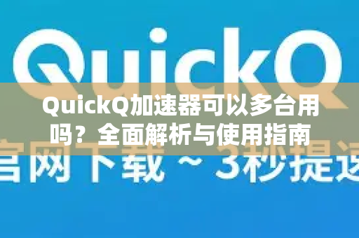 QuickQ加速器可以多台用吗？全面解析与使用指南