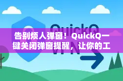 告别烦人弹窗！QuickQ一键关闭弹窗提醒，让你的工作效率飙升