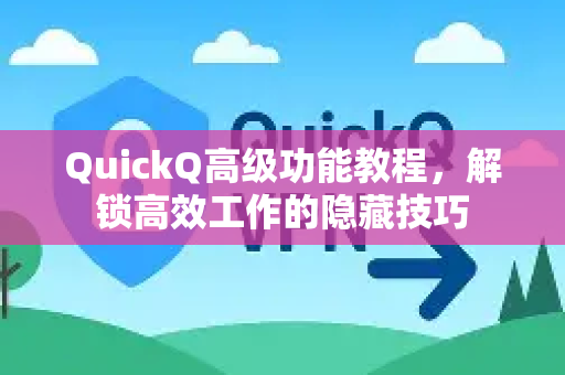 QuickQ高级功能教程，解锁高效工作的隐藏技巧