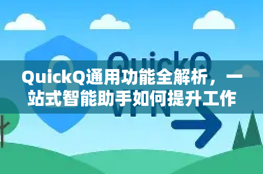 QuickQ通用功能全解析，一站式智能助手如何提升工作效率