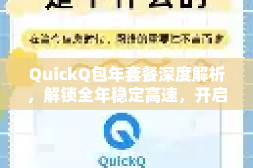QuickQ包年套餐深度解析，解锁全年稳定高速，开启极致性价比的畅游体验-第1张图片-QuickQ VPN - 更快、更稳、更简单的VPN