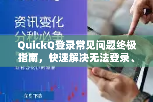 QuickQ登录常见问题终极指南，快速解决无法登录、忘记密码、账号异常等难题
