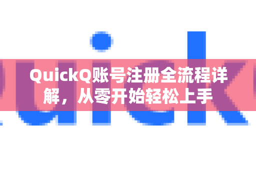 QuickQ账号注册全流程详解，从零开始轻松上手