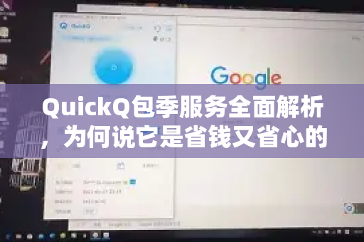 QuickQ包季服务全面解析，为何说它是省钱又省心的明智之选？-第1张图片-QuickQ VPN - 更快、更稳、更简单的VPN