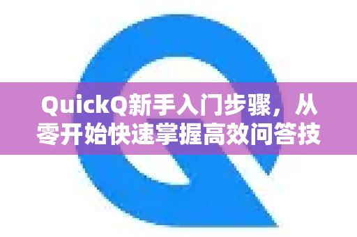 QuickQ新手入门步骤，从零开始快速掌握高效问答技巧