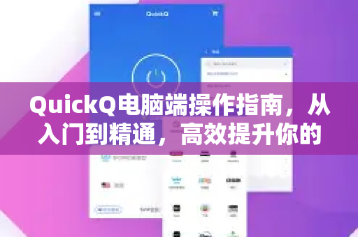 QuickQ电脑端操作指南，从入门到精通，高效提升你的工作效率