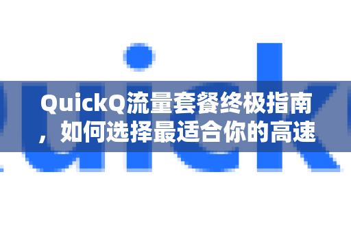 QuickQ流量套餐终极指南，如何选择最适合你的高速上网方案？