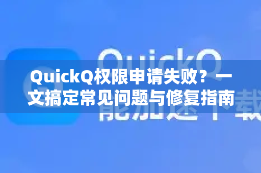QuickQ权限申请失败？一文搞定常见问题与修复指南