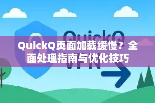 QuickQ页面加载缓慢？全面处理指南与优化技巧