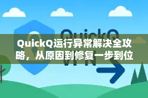 QuickQ运行异常解决全攻略，从原因到修复一步到位
