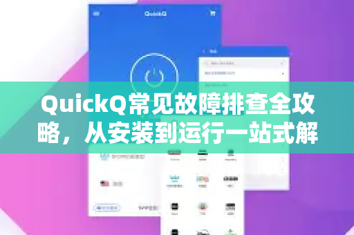 QuickQ常见故障排查全攻略，从安装到运行一站式解决