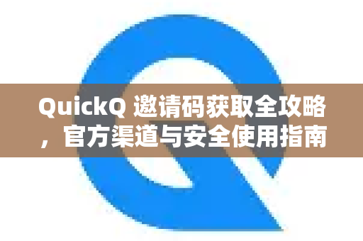 QuickQ 邀请码获取全攻略，官方渠道与安全使用指南
