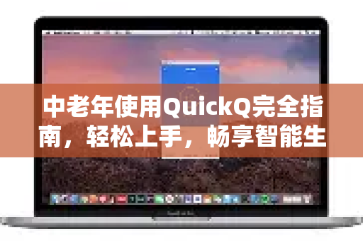 中老年使用QuickQ完全指南，轻松上手，畅享智能生活