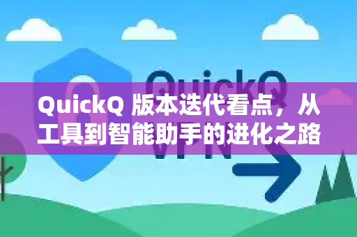 QuickQ 版本迭代看点，从工具到智能助手的进化之路