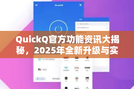 QuickQ官方功能资讯大揭秘，2025年全新升级与实用技巧