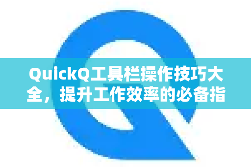 QuickQ工具栏操作技巧大全，提升工作效率的必备指南