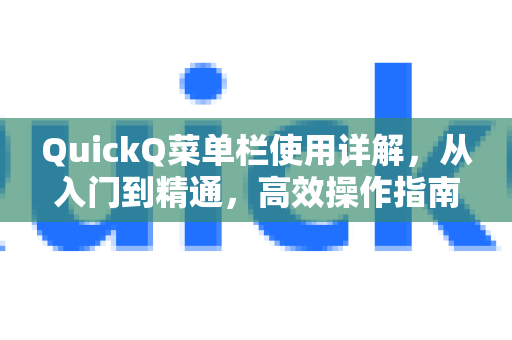 QuickQ菜单栏使用详解，从入门到精通，高效操作指南