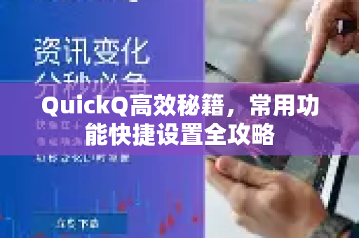 QuickQ高效秘籍，常用功能快捷设置全攻略