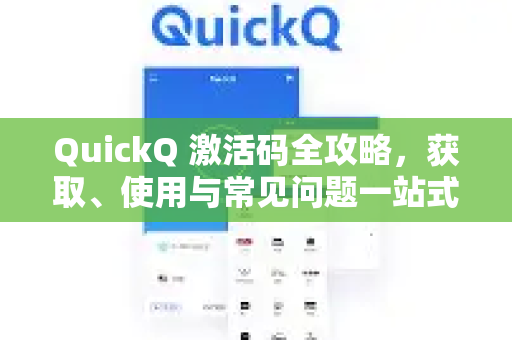QuickQ 激活码全攻略，获取、使用与常见问题一站式解答