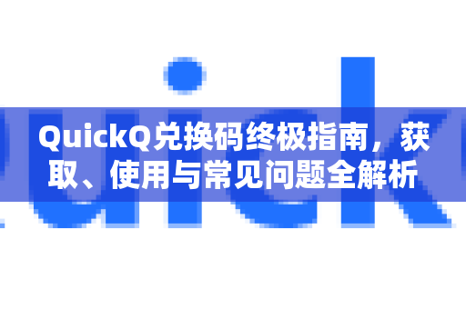 QuickQ兑换码终极指南,获取、使用与常见问题全解析-第1张图片-QuickQ VPN - 更快、更稳、更简单的VPN QuickQ兑换码终极指南,获取、使用与常见问题全解析-第1张图片-QuickQ VPN - 更快、更稳、更简单的VPN