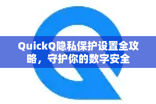 QuickQ隐私保护设置全攻略，守护你的数字安全