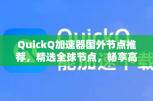 QuickQ加速器国外节点推荐，精选全球节点，畅享高速网络