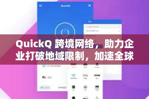 QuickQ 跨境网络，助力企业打破地域限制，加速全球业务拓展