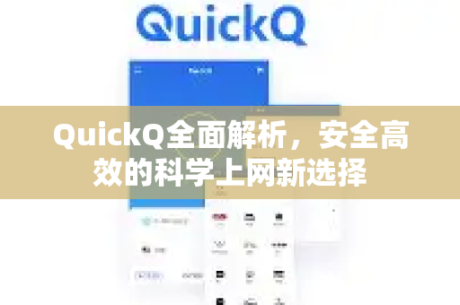 QuickQ全面解析，安全高效的科学上网新选择