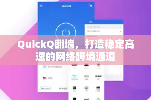 QuickQ翻墙，打造稳定高速的网络跨境通道
