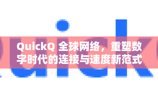 QuickQ 全球网络，重塑数字时代的连接与速度新范式