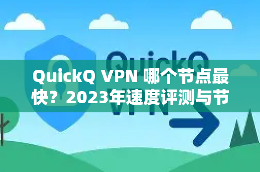 QuickQ VPN 哪个节点最快？2023年速度评测与节点选择终极指南